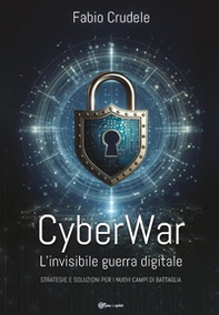 CyberWar. L'invisibile guerra digitale. Strategie e soluzioni per i nuovi campi di battaglia - Librerie.coop