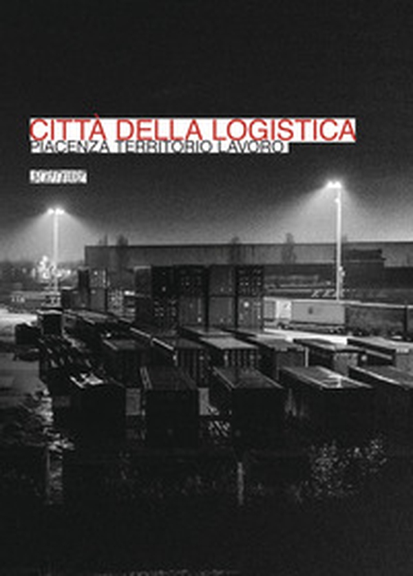 Città della logistica. Piacenza territorio lavoro - Librerie.coop Città della logistica. Piacenza territorio lavoro - Librerie.coop