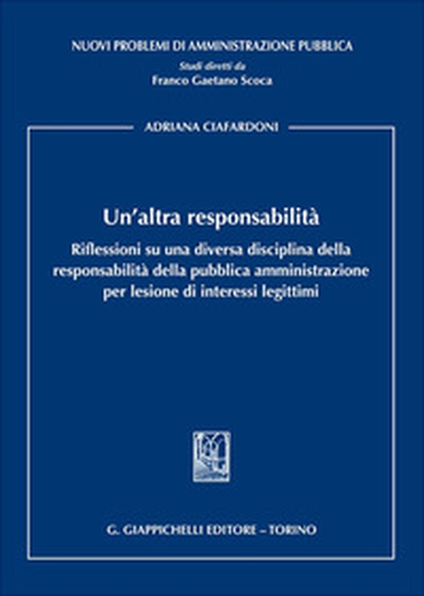 Un'altra responsabilità. Riflessioni su una diversa disciplina della responsabilità della pubblica amministrazione per lesione di interessi legittimi - Librerie.coop
