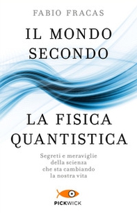 Il mondo secondo la fisica quantistica. Segreti e meraviglie della scienza che sta cambiando la nostra vita - Librerie.coop