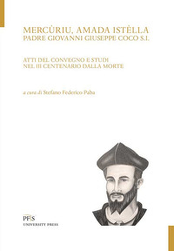 Mercùriu, amada istèlla. Padre Giovanni Giuseppe Coco S.I. Atti del Convegno e studi nel 3° centenario dalla morte - Librerie.coop Mercùriu, amada istèlla. Padre Giovanni Giuseppe Coco S.I. Atti del Convegno e studi nel 3° centenario dalla morte - Librerie.coop