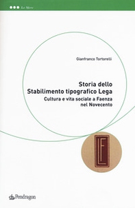 Storia dello Stabilimento tipografico Lega. Cultura e vita sociale a Faenza nel Novecento - Librerie.coop