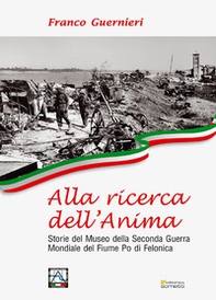 Alla ricerca dell'anima. Storie del Museo della Seconda Guerra Mondiale del fiume Po di Felonica - Librerie.coop