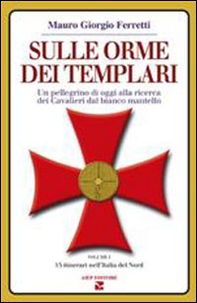 Sulle orme dei Templari. Un pellegrino di oggi alla ricerca dei Cavalieri dal bianco mantello - Vol. 1 - Librerie.coop