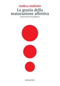La grazia della maturazione affettiva. Dieci esercizi di preghiera - Librerie.coop