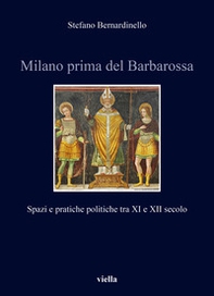 Milano prima del Barbarossa. Spazi e pratiche politiche tra XI e XII secolo - Librerie.coop