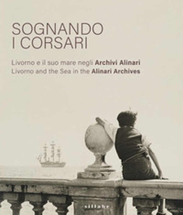 Sognando i corsari. Livorno e il suo mare negli archivi-Livorno and the Sea in the Alinari Archives. Catalogo della mostra (Livorno, 30 giugno-8 ottobre 2023) - Librerie.coop Sognando i corsari. Livorno e il suo mare negli archivi-Livorno and the Sea in the Alinari Archives. Catalogo della mostra (Livorno, 30 giugno-8 ottobre 2023) - Librerie.coop