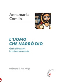 L'uomo che narrò Dio. Gesù di Nazaret in chiave transteista - Librerie.coop