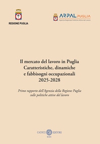 Il mercato del lavoro in Puglia. Caratteristiche, dinamiche a fabbisogni occupazionali 2025-2028. Primo rapporto dell'Agenzia della Regione Puglia sulle politiche attive del lavoro - Librerie.coop