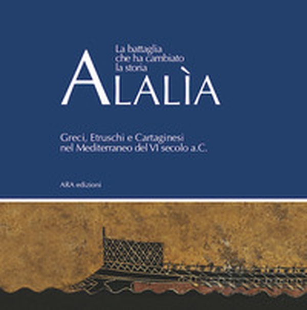 Alalìa. La battaglia che ha cambiato la storia... Greci, etruschi e cartaginesi nel Mediterraneo del VI secolo a.C. - Librerie.coop Alalìa. La battaglia che ha cambiato la storia... Greci, etruschi e cartaginesi nel Mediterraneo del VI secolo a.C. - Librerie.coop