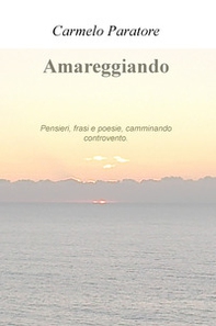 Amareggiando. Pensieri, frasi e poesie, camminando controvento - Librerie.coop
