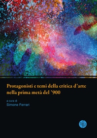 Protagonisti e temi della critica d'arte nella prima metà del '900. Atti della giornata di studi. Università di Parma, 13 giugno 2019 - Librerie.coop