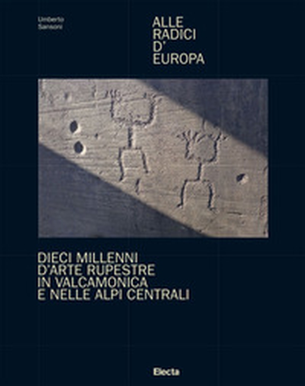 Alle radici d'Europa. Dieci millenni d'arte rupestre in Valcamonica e nelle Alpi Centrali - Librerie.coop Alle radici d'Europa. Dieci millenni d'arte rupestre in Valcamonica e nelle Alpi Centrali - Librerie.coop