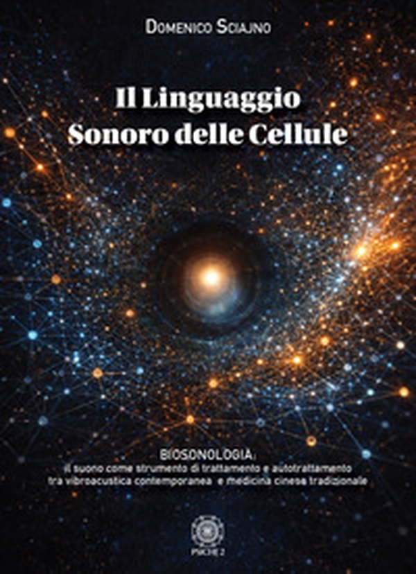Il linguaggio sonoro delle cellule. Biosonologia: il suono come strumento di trattamento e autotrattamento tra vibroacustica contemporanea e medicina cinese tradizionale - Librerie.coop