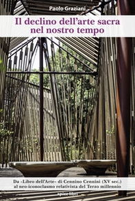 Il declino dell'arte sacra nel nostro tempo. Dal «Libro dell'Arte» di Cennino Cennini (XV sec.) al neo-iconoclasmo relativista del Terzo millennio - Librerie.coop