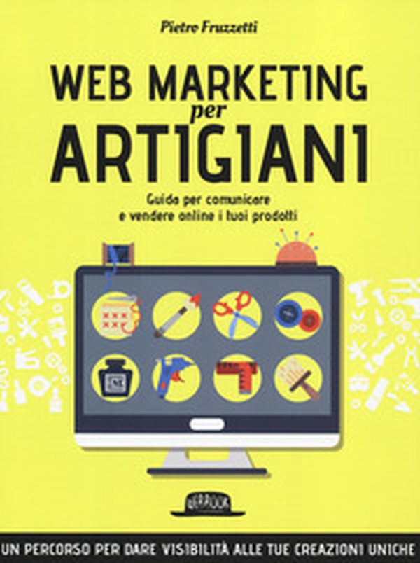 Web marketing per artigiani. Guida per comunicare e vendere online i tuoi prodotti - Librerie.coop Web marketing per artigiani. Guida per comunicare e vendere online i tuoi prodotti - Librerie.coop