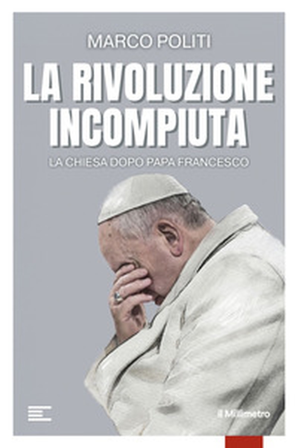 La rivoluzione incompiuta. La Chiesa dopo Papa Francesco - Librerie.coop La rivoluzione incompiuta. La Chiesa dopo Papa Francesco - Librerie.coop