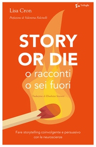 Story or die. O racconti o sei fuori. Fare storytelling coinvolgente e persuasivo con le neuroscienze - Librerie.coop