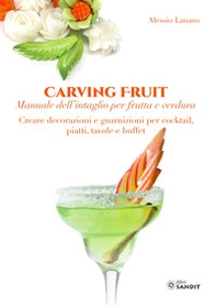 Carving Fruit. Manuale dell'intaglio per frutta e verdura. Creare decorazioni e guarnizioni per cocktail, piatti, tavole e buffet - Librerie.coop