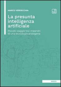 La presunta intelligenza artificiale. Piccolo viaggio tra i meandri di una tecnologia ansiogena - Librerie.coop