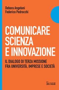 Comunicare scienza e innovazione. Il dialogo di terza missione fra università, imprese e società - Librerie.coop
