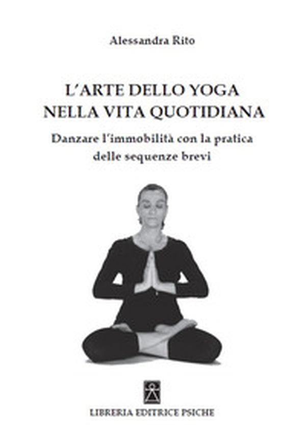 L'arte dello yoga nella vita quotidiana. Danzare l'immobilità con la pratica delle sequenze brevi - Librerie.coop L'arte dello yoga nella vita quotidiana. Danzare l'immobilità con la pratica delle sequenze brevi - Librerie.coop