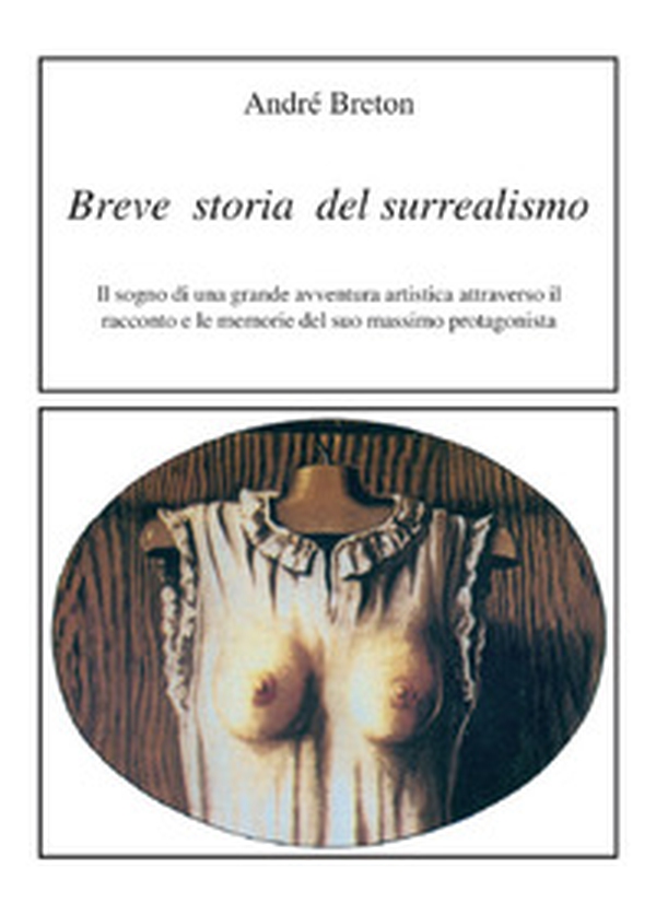 Breve storia del surrealismo. Il sogno di una grande avventura artistica attraverso il racconto e le memorie del suo massimo protagonista - Librerie.coop Breve storia del surrealismo. Il sogno di una grande avventura artistica attraverso il racconto e le memorie del suo massimo protagonista - Librerie.coop