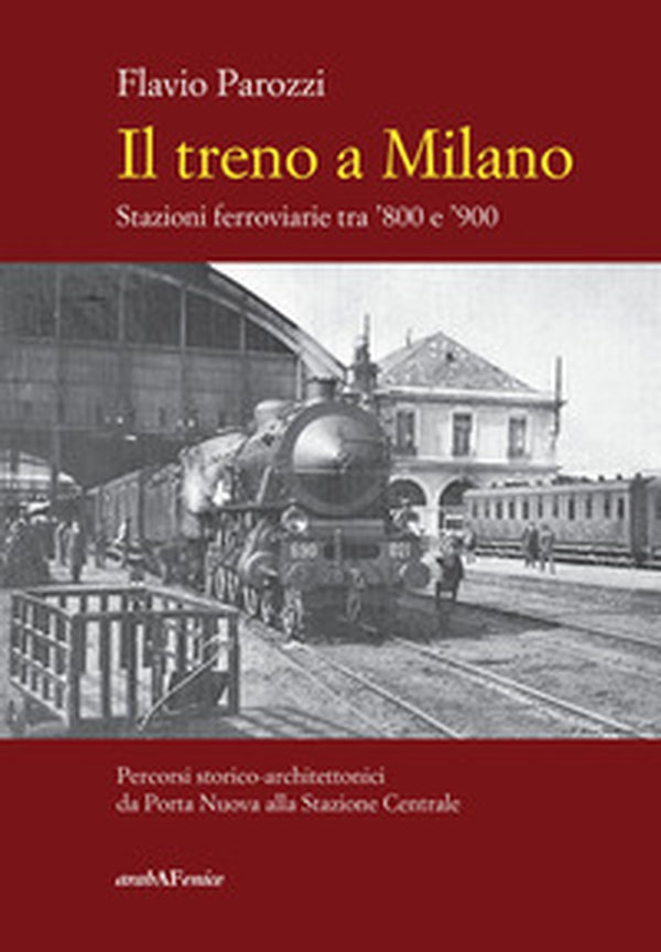 Il treno a Milano. Stazioni ferroviarie tra '800 e '900 - Librerie.coop Il treno a Milano. Stazioni ferroviarie tra '800 e '900 - Librerie.coop