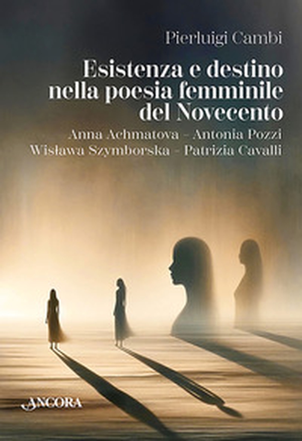 Esistenza e destino nella poesia femminile del Novecento. Anna Achmatova-Antonia Pozzi-Wislawa Szymborska-Patrizia Cavalli - Librerie.coop