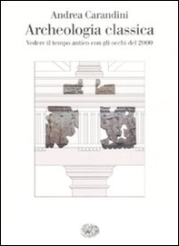 Archeologia classica. Vedere il tempo antico con gli occhi del 2000 - Librerie.coop