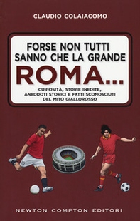 Forse non tutti sanno che la grande Roma. Curiosità, storie inedite, aneddoti storici e fatti sconosciuti del mito giallorosso - Librerie.coop Forse non tutti sanno che la grande Roma. Curiosità, storie inedite, aneddoti storici e fatti sconosciuti del mito giallorosso - Librerie.coop