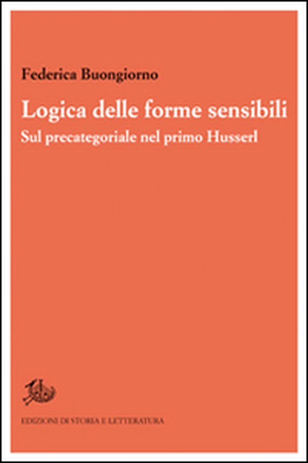 Logica delle forme sensibili. Sul precategoriale nel primo Husserl - Librerie.coop Logica delle forme sensibili. Sul precategoriale nel primo Husserl - Librerie.coop