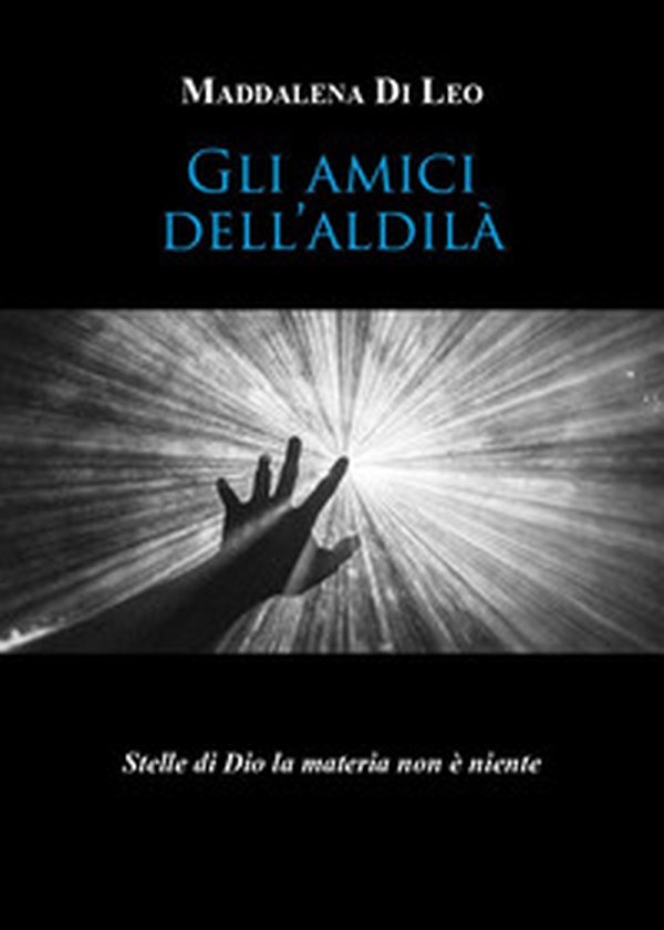 Gli amici dell'aldilà. Stelle di Dio la materia non è niente - Librerie.coop Gli amici dell'aldilà. Stelle di Dio la materia non è niente - Librerie.coop