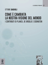 Come è cambiata la nostra visione del mondo. I contributi di Planck, De Broglie e Eddington - Librerie.coop