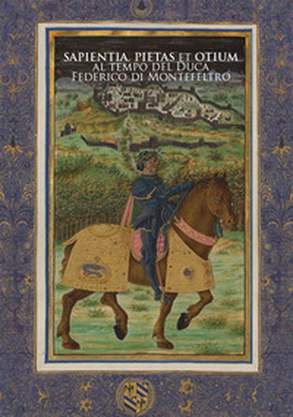 Sapientia, pietas et otium al tempo del Duca Federico di Montefeltro - Librerie.coop Sapientia, pietas et otium al tempo del Duca Federico di Montefeltro - Librerie.coop