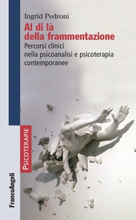 Al di là della frammentazione. Percorsi clinici nella psicoanalisi e psicoterapia contemporanee - Librerie.coop