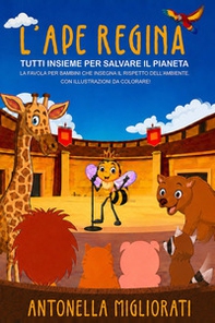 L'ape regina: tutti insieme per salvare il pianeta. La favola per bambini che insegna il rispetto dell'ambiente. Con illustrazioni da colorare! - Librerie.coop