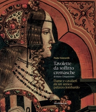 Tavolette da soffitto cremasche di inizio Cinquecento. Dame e cavalieri da un antico palazzo lombardo - Librerie.coop