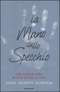 La mano sullo specchio. Una storia vera di vita oltre la vita - Librerie.coop