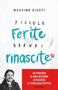 Piccole ferite, grandi rinascite. Un percorso di cura interiore attraverso la psicologia positiva - Librerie.coop