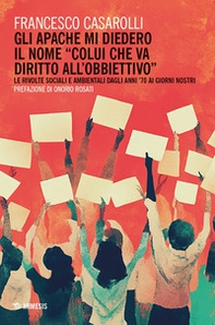 Gli Apache mi diedero il nome «colui che va diritto all'obbiettivo». Le rivolte sociali e ambientali dagli anni '70 ai giorni nostri - Librerie.coop