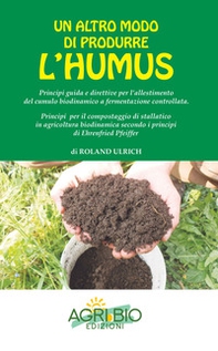 Un altro modo di produrre humus. Principi guida e direttive per l'allestimento del cumulo biodinamico a fermentazione controllata - Librerie.coop Un altro modo di produrre humus. Principi guida e direttive per l'allestimento del cumulo biodinamico a fermentazione controllata - Librerie.coop