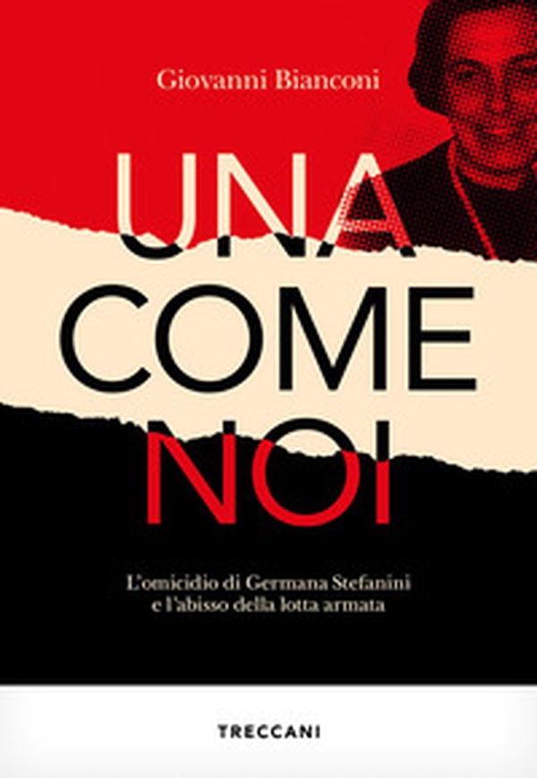 Una come noi. L'omicidio di Germana Stefanini e l'abisso della lotta armata - Librerie.coop Una come noi. L'omicidio di Germana Stefanini e l'abisso della lotta armata - Librerie.coop