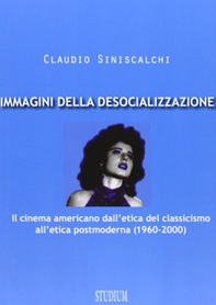 Immagini della desocializzazione. Il cinema americano dall'etica del classicismo all'etica postmoderna (1960-2000) - Librerie.coop