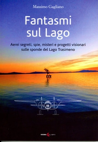 Fantasmi sul lago. Aerei segreti, spie, misteri e progetti visionari sulle sponde del lago Trasimeno - Librerie.coop