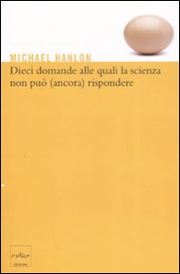 Dieci domande alle quali la scienza non può (ancora) rispondere - Librerie.coop
