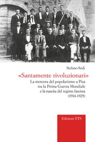 «Santamente rivoluzionari». La meteora del popolarismo a Pisa tra la Prima guerra mondiale e la nascita del regime fascista (1914-1925) - Librerie.coop