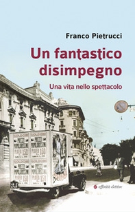 Un fantastico disimpegno. Una vita nello spettacolo - Librerie.coop