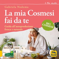 La mia cosmesi fai da te. Guida all'autoproduzione fresca e naturale - Librerie.coop