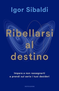 Ribellarsi al destino. Impara a non rassegnarti e prendi sul serio i tuoi desideri - Librerie.coop